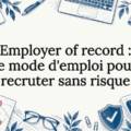 Employer of record : le mode d’emploi pour recruter sans risque