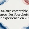 Salaire comptable Maroc : les fourchettes par expérience en 2026