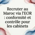 Recruter au Maroc via l&rsquo;EOR : conformité et contrôle pour les cabinets